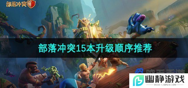 部落冲突15本升级顺序是什么-15本升级顺序推荐