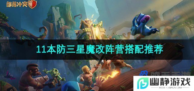 部落冲突十一本防三星魔改阵怎么搭配-十一本防三星魔改阵营搭配推荐