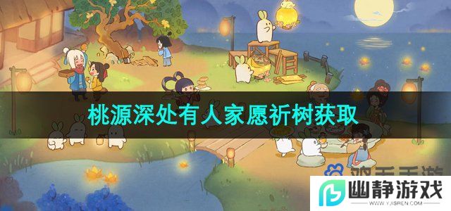 桃源深处有人家愿祈树怎么获得-愿祈树获取方法