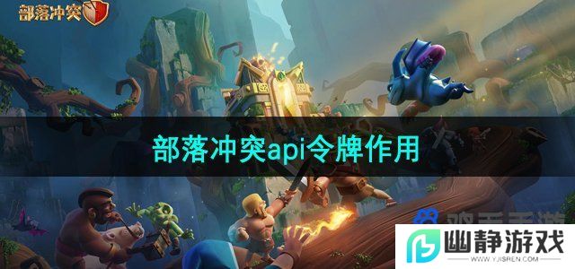 部落冲突api令牌有什么用-api令牌作用介绍