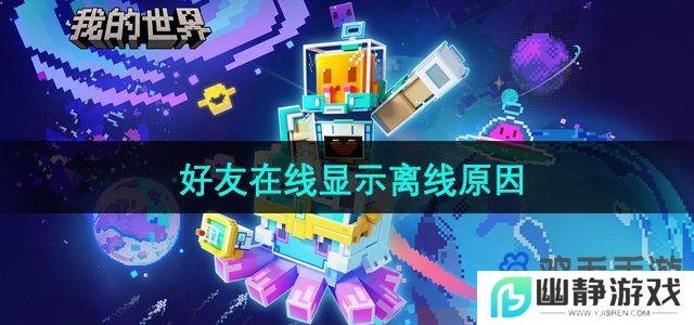 我的世界好友在线为什么显示离线-好友在线显示离线原因
