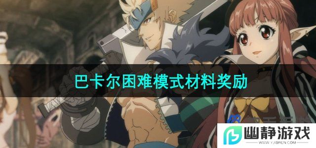 dnf巴卡尔困难模式可以获得多少材料-巴卡尔困难模式材料奖励