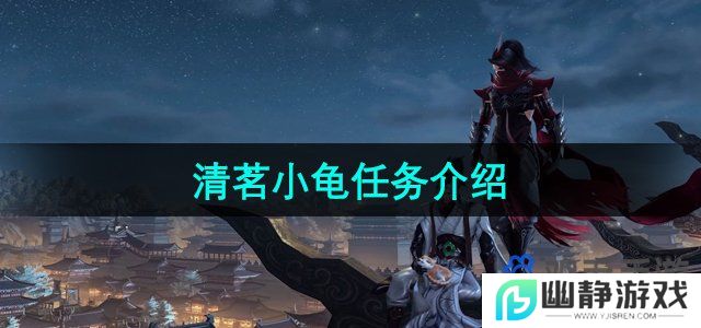 剑网3清茗小龟任务怎么过-清茗小龟任务介绍