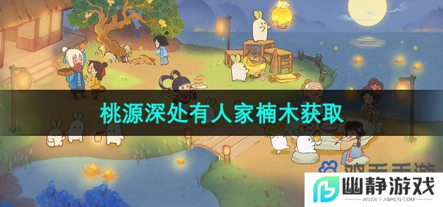 桃源深处有人家楠木怎么获得-楠木获取方法
