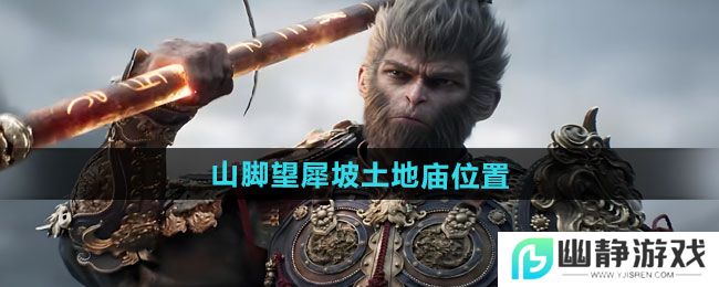 《黑神话悟空》山脚望犀坡土地庙位置