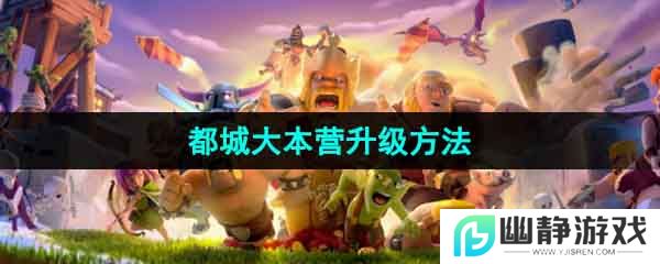 部落冲突都城大本营怎么升级-都城大本营升级方法