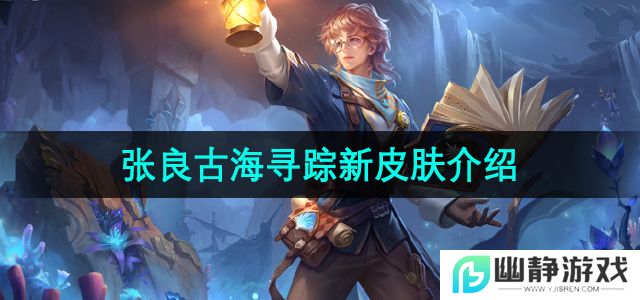王者荣耀张良古海寻踪新皮肤怎么样-张良古海寻踪新皮肤介绍
