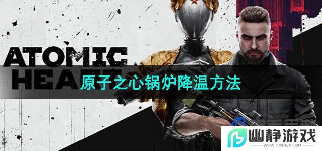 原子之心怎么给锅炉降温-锅炉降温方法