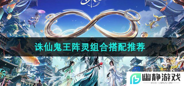 诛仙手游鬼王阵灵怎么搭配-鬼王阵灵组合搭配推荐