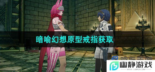 暗喻幻想原型戒指怎么获得-原型戒指获取方法