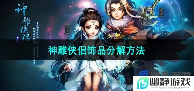 神雕侠侣手游饰品怎么分解-饰品分解方法