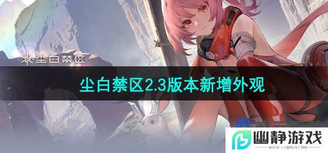 尘白禁区2.3版本新增外观有哪些-2.3版本新增外观