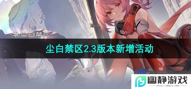 尘白禁区2.3版本新增活动有哪些-2.3版本新增活动