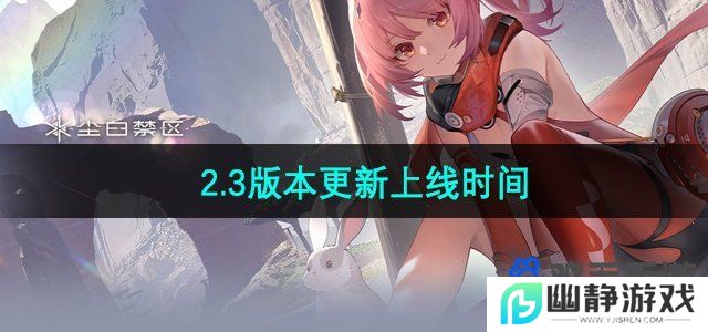 尘白禁区2.3版本什么时候更新-2.3版本更新上线时间