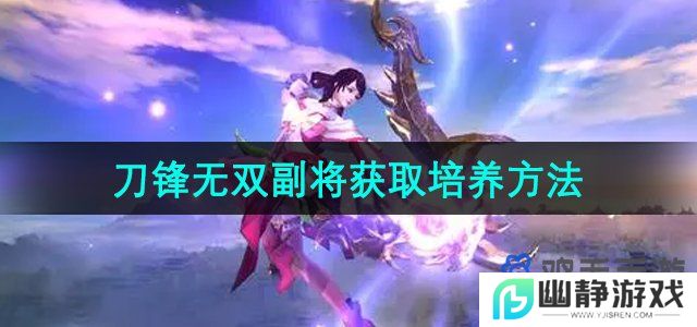 刀锋无双副将怎么获得-副将怎么培养