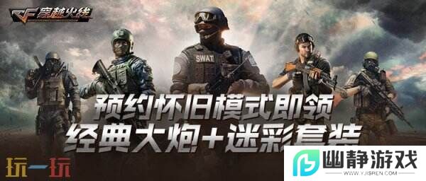 CF穿越火线怀旧模式预约入口开启！免费领取限定道具